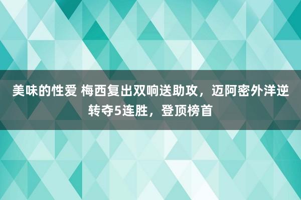 美味的性爱 梅西复出双响送助攻，迈阿密外洋逆转夺5连胜，登顶榜首