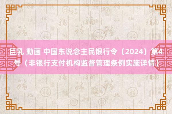 巨乳 動画 中国东说念主民银行令〔2024〕第4号（非银行支付机构监督管理条例实施详情）