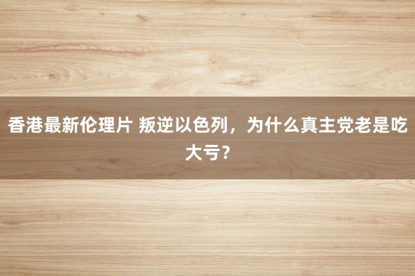 香港最新伦理片 叛逆以色列，为什么真主党老是吃大亏？