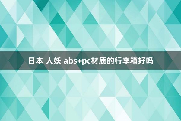 日本 人妖 abs+pc材质的行李箱好吗