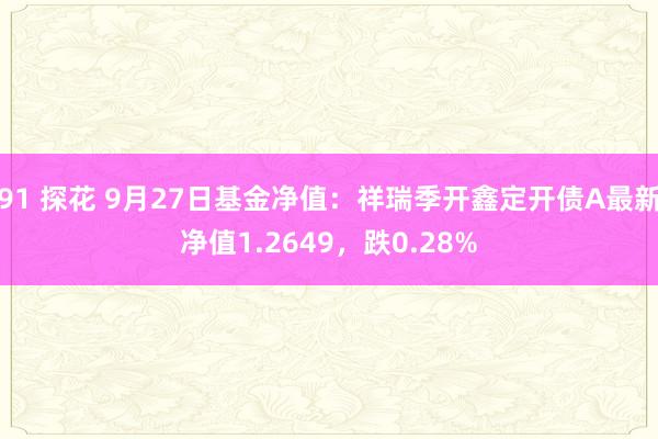 91 探花 9月27日基金净值：祥瑞季开鑫定开债A最新净值1.2649，跌0.28%