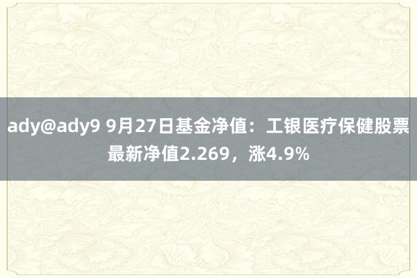 ady@ady9 9月27日基金净值：工银医疗保健股票最新净值2.269，涨4.9%