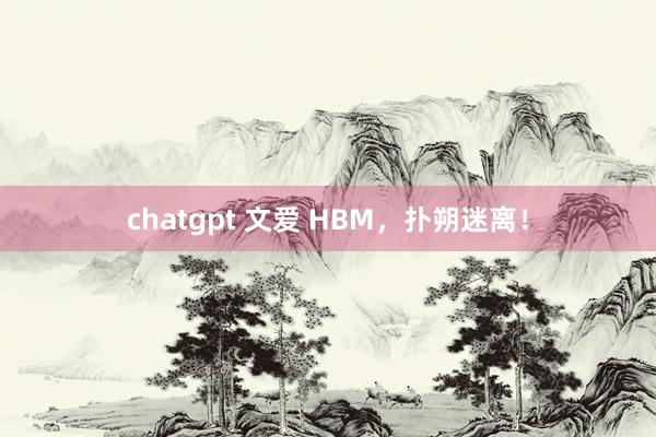 chatgpt 文爱 HBM，扑朔迷离！