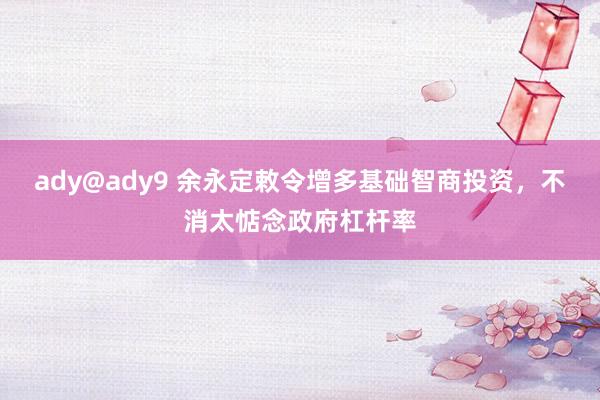 ady@ady9 余永定敕令增多基础智商投资，不消太惦念政府杠杆率