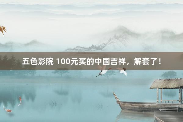 五色影院 100元买的中国吉祥，解套了！