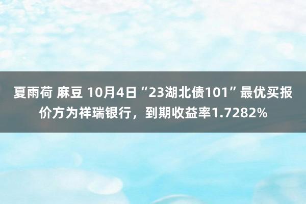 夏雨荷 麻豆 10月4日“23湖北债101”最优买报价方为祥瑞银行，到期收益率1.7282%