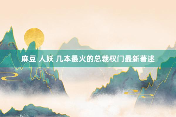 麻豆 人妖 几本最火的总裁权门最新著述