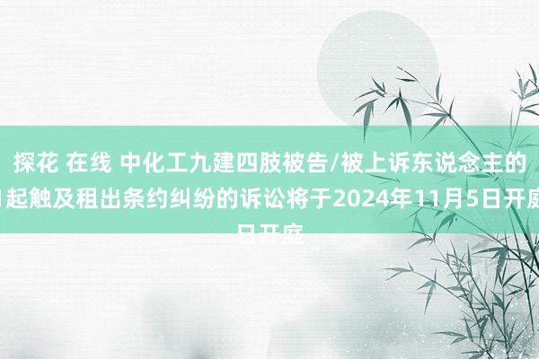 探花 在线 中化工九建四肢被告/被上诉东说念主的1起触及租出条约纠纷的诉讼将于2024年11月5日开庭