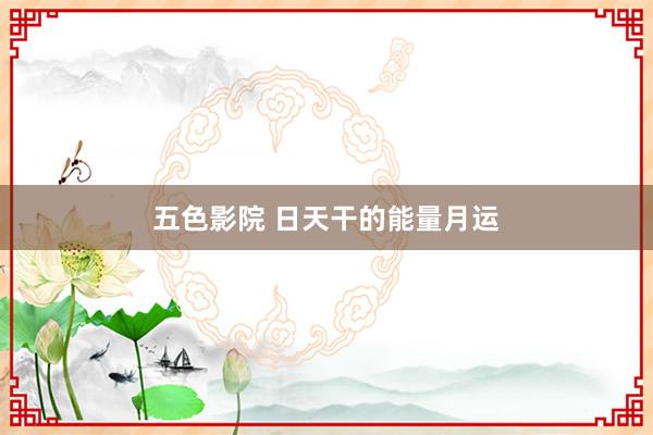 五色影院 日天干的能量月运