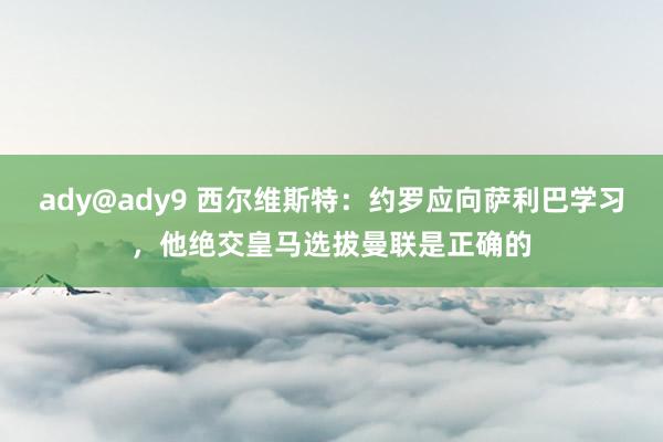 ady@ady9 西尔维斯特：约罗应向萨利巴学习，他绝交皇马选拔曼联是正确的