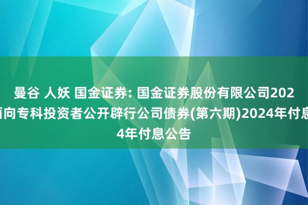 曼谷 人妖 国金证券: 国金证券股份有限公司2023年面向专科投资者公开辟行公司债券(第六期)2024年付息公告