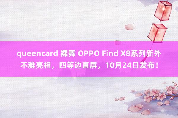 queencard 裸舞 OPPO Find X8系列新外不雅亮相，四等边直屏，10月24日发布！