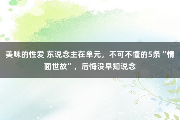 美味的性爱 东说念主在单元，不可不懂的5条“情面世故”，后悔没早知说念