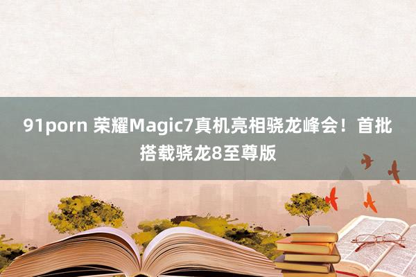 91porn 荣耀Magic7真机亮相骁龙峰会！首批搭载骁龙8至尊版