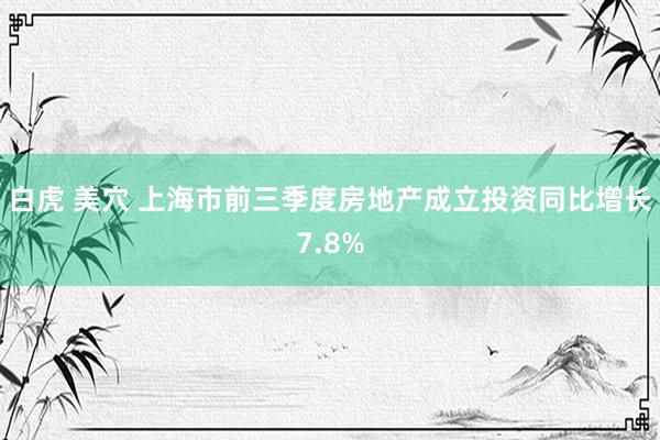 白虎 美穴 上海市前三季度房地产成立投资同比增长7.8%