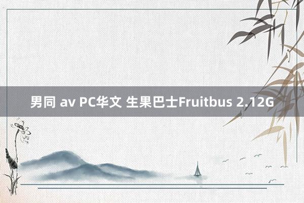 男同 av PC华文 生果巴士Fruitbus 2.12G