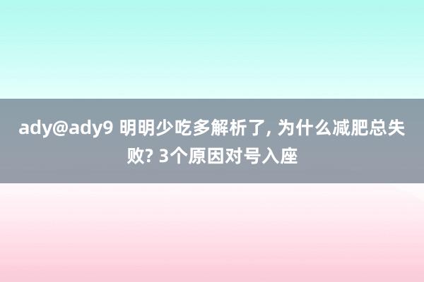 ady@ady9 明明少吃多解析了， 为什么减肥总失败? 3个原因对号入座