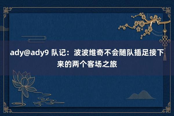 ady@ady9 队记：波波维奇不会随队插足接下来的两个客场之旅