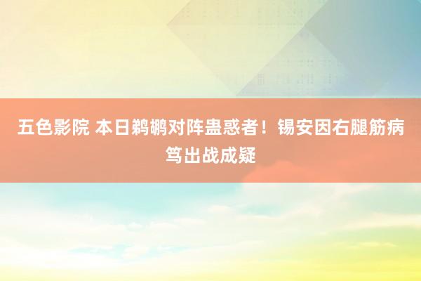 五色影院 本日鹈鹕对阵蛊惑者！锡安因右腿筋病笃出战成疑