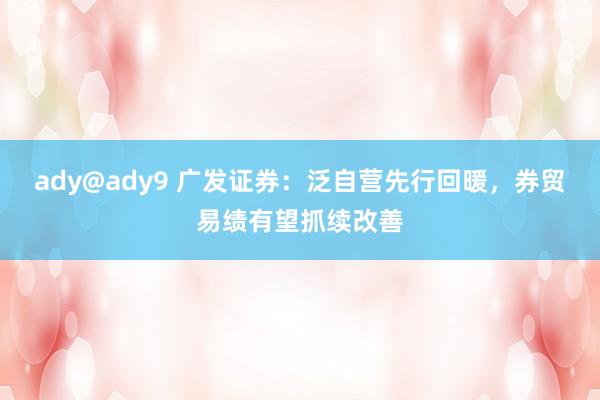 ady@ady9 广发证券：泛自营先行回暖，券贸易绩有望抓续改善