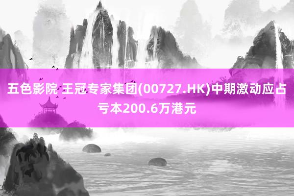 五色影院 王冠专家集团(00727.HK)中期激动应占亏本200.6万港元