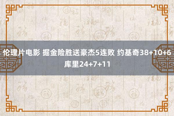 伦理片电影 掘金险胜送豪杰5连败 约基奇38+10+6库里24+7+11