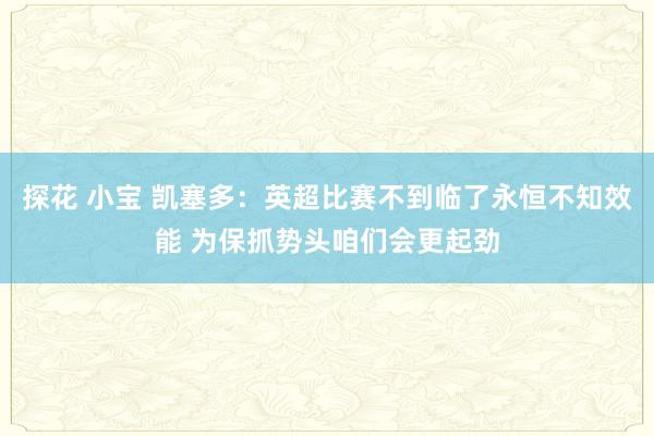 探花 小宝 凯塞多：英超比赛不到临了永恒不知效能 为保抓势头咱们会更起劲