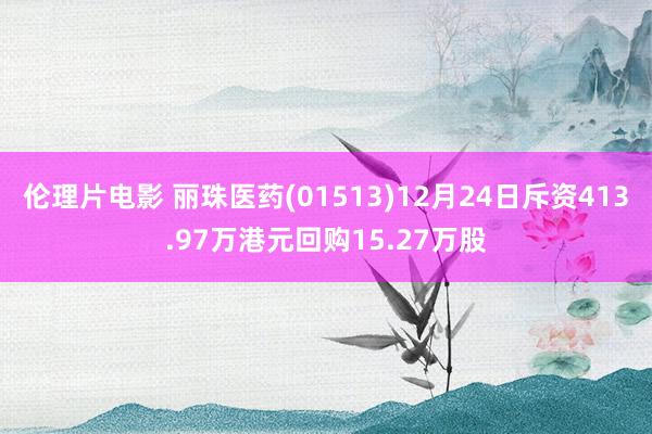 伦理片电影 丽珠医药(01513)12月24日斥资413.97万港元回购15.27万股