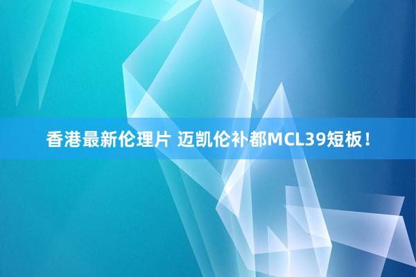 香港最新伦理片 迈凯伦补都MCL39短板！