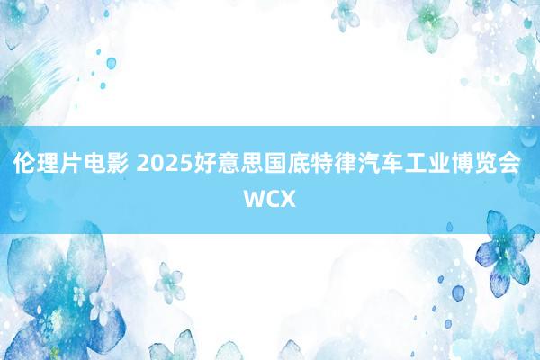 伦理片电影 2025好意思国底特律汽车工业博览会 WCX