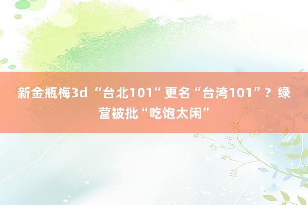 新金瓶梅3d “台北101”更名“台湾101”？绿营被批“吃饱太闲”