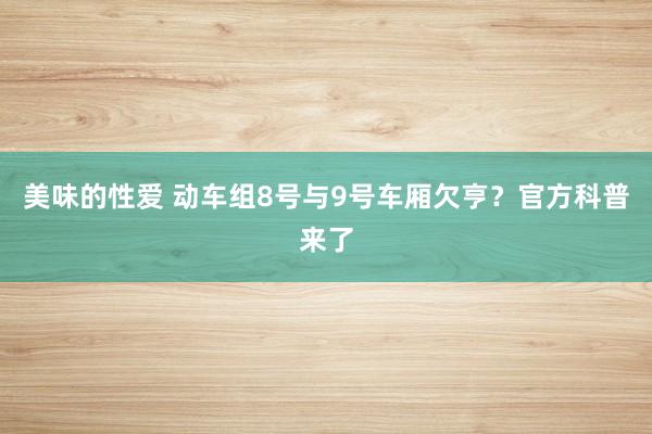 美味的性爱 动车组8号与9号车厢欠亨？官方科普来了