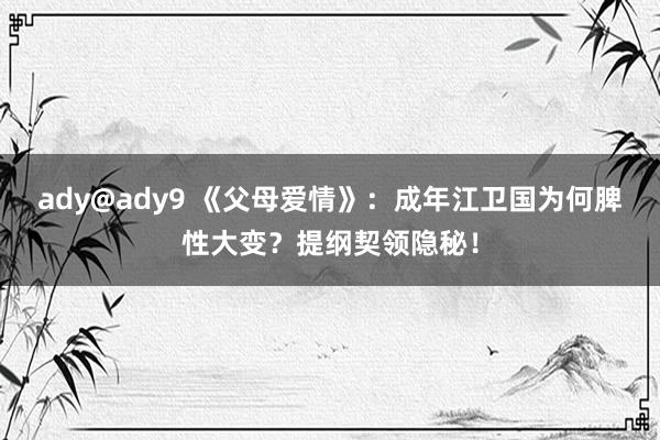 ady@ady9 《父母爱情》：成年江卫国为何脾性大变？提纲契领隐秘！