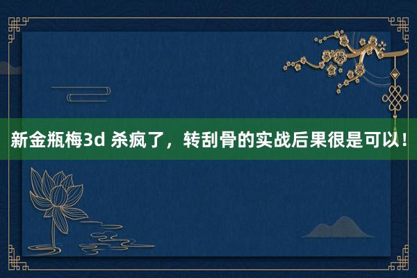 新金瓶梅3d 杀疯了，转刮骨的实战后果很是可以！