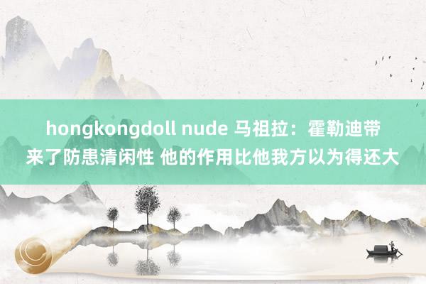 hongkongdoll nude 马祖拉：霍勒迪带来了防患清闲性 他的作用比他我方以为得还大