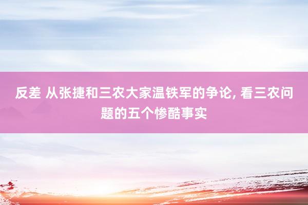 反差 从张捷和三农大家温铁军的争论， 看三农问题的五个惨酷事实