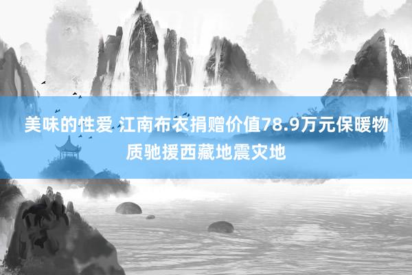 美味的性爱 江南布衣捐赠价值78.9万元保暖物质驰援西藏地震灾地