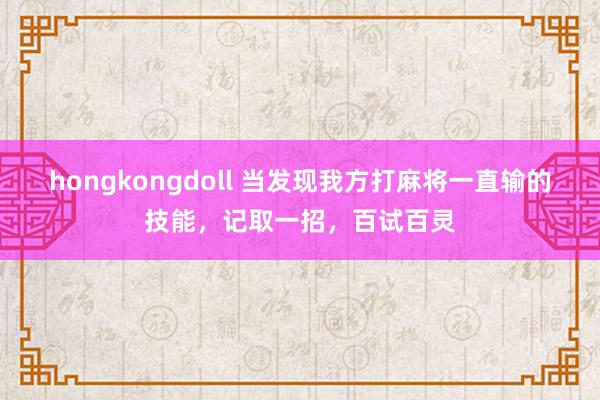 hongkongdoll 当发现我方打麻将一直输的技能，记取一招，百试百灵