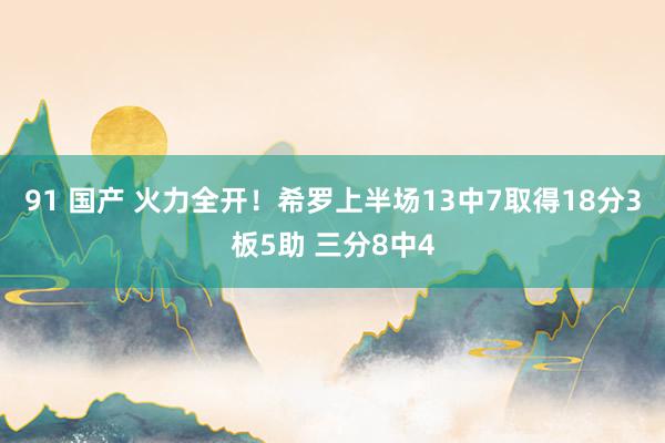 91 国产 火力全开！希罗上半场13中7取得18分3板5助 三分8中4